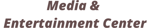 Media &  Entertainment Center